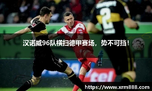 汉诺威96队横扫德甲赛场，势不可挡！