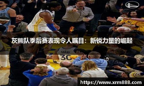 灰熊队季后赛表现令人瞩目：新锐力量的崛起