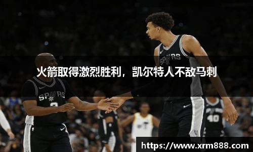 火箭取得激烈胜利，凯尔特人不敌马刺