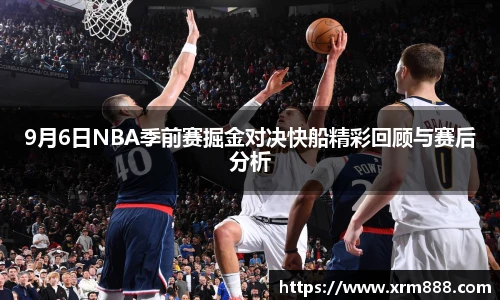 9月6日NBA季前赛掘金对决快船精彩回顾与赛后分析
