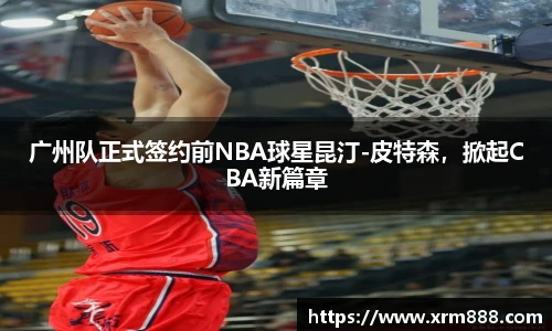 广州队正式签约前NBA球星昆汀-皮特森，掀起CBA新篇章