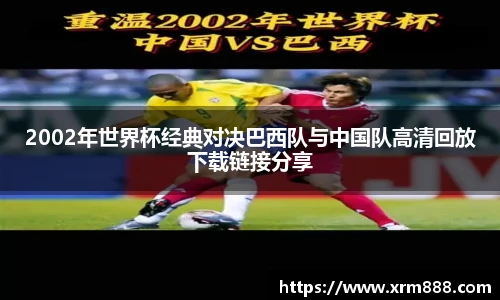 2002年世界杯经典对决巴西队与中国队高清回放下载链接分享