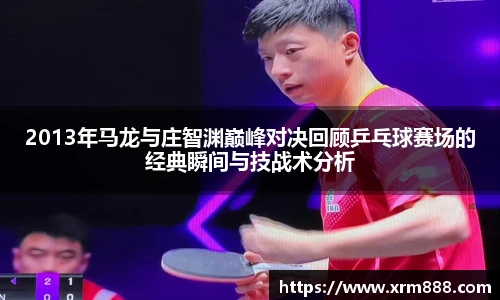 2013年马龙与庄智渊巅峰对决回顾乒乓球赛场的经典瞬间与技战术分析