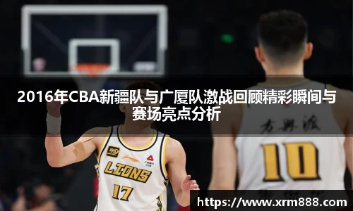 2016年CBA新疆队与广厦队激战回顾精彩瞬间与赛场亮点分析