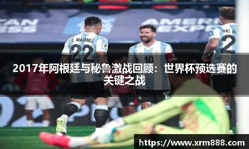 2017年阿根廷与秘鲁激战回顾：世界杯预选赛的关键之战