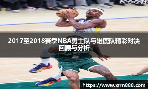 2017至2018赛季NBA勇士队与雄鹿队精彩对决回顾与分析