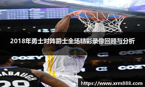 2018年勇士对阵爵士全场精彩录像回顾与分析