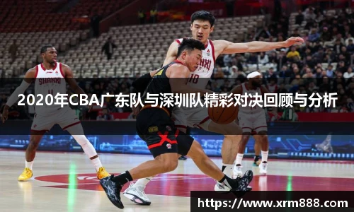 2020年CBA广东队与深圳队精彩对决回顾与分析