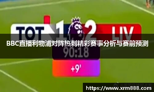 BBC直播利物浦对阵热刺精彩赛事分析与赛前预测
