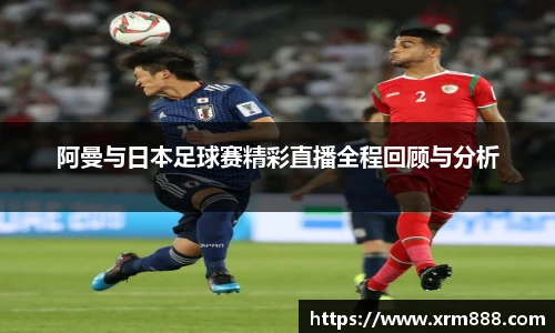 阿曼与日本足球赛精彩直播全程回顾与分析