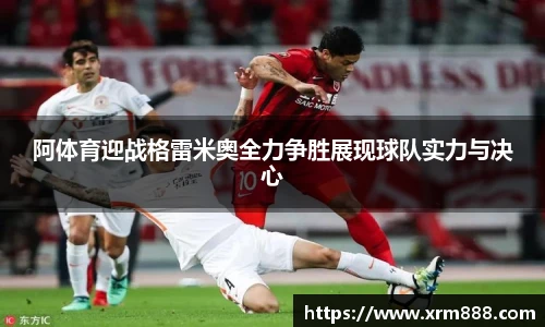 阿体育迎战格雷米奥全力争胜展现球队实力与决心