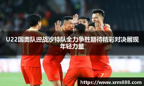 U22国奥队迎战沙特队全力争胜期待精彩对决展现年轻力量