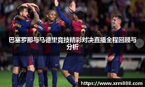 巴塞罗那与马德里竞技精彩对决直播全程回顾与分析