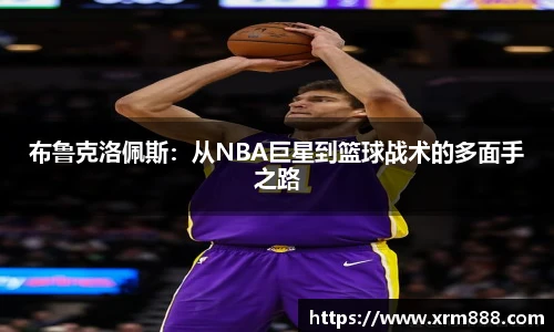 布鲁克洛佩斯：从NBA巨星到篮球战术的多面手之路