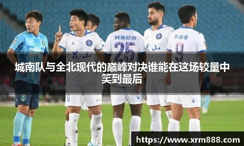 城南队与全北现代的巅峰对决谁能在这场较量中笑到最后